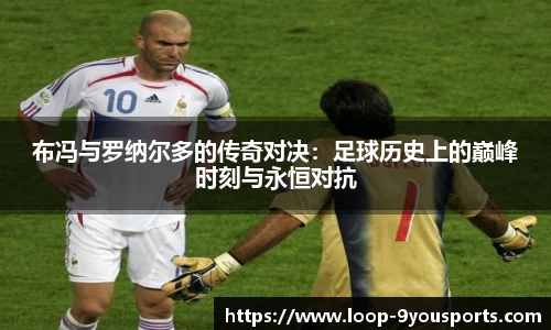 布冯与罗纳尔多的传奇对决：足球历史上的巅峰时刻与永恒对抗